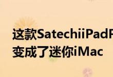 这款SatechiiPadPro底座将苹果的平板电脑变成了迷你iMac
