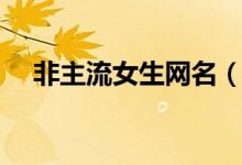 非主流女生网名（非主流女生网名大全）