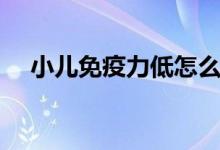 小儿免疫力低怎么办（如何提高免疫力）