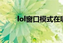 lol窗口模式在哪里（lol窗口模式）