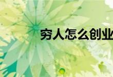 穷人怎么创业（穷人怎么创业）