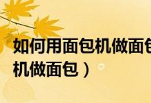 如何用面包机做面包的具体步骤（如何用面包机做面包）