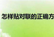 怎样贴对联的正确方法（怎么贴对联才正确）