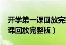 开学第一课回放完整版2021央视（开学第一课回放完整版）