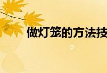 做灯笼的方法技巧（做灯笼的方法）