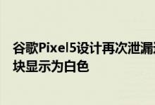 谷歌Pixel5设计再次泄漏这次使用相同的独特后置摄像头模块显示为白色