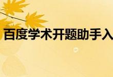 百度学术开题助手入口（百度学术开题助手）