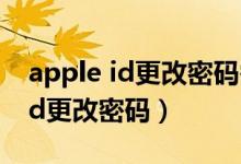 apple id更改密码需要输入原密码（apple id更改密码）