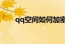 qq空间如何加密（设置加密的方法）