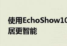 使用EchoShow10和多种智能设备使您的家居更智能