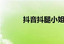 抖音抖腿小姐姐（抖音抖乳id）