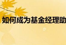 如何成为基金经理助理（如何成为基金经理）