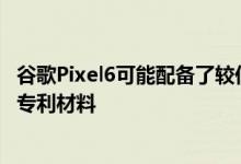 谷歌Pixel6可能配备了较低屏幕的摄像头发现了下一代Pixel专利材料