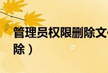 管理员权限删除文件夹win7（管理员权限删除）