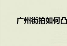 广州街拍如何凸显身材（广州街拍）