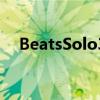 BeatsSolo3无线入耳式耳机可节省46％