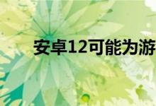 安卓12可能为游戏控制器提供新功能