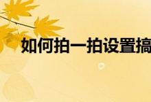 如何拍一拍设置搞笑文字（如何拍一拍）