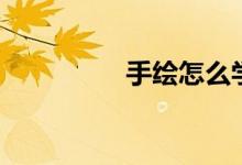 手绘怎么学（该怎么做）
