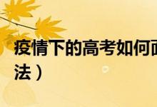 疫情下的高考如何面对（疫情下的面对高考方法）