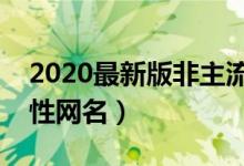 2020最新版非主流网名大全（冷门非主流个性网名）