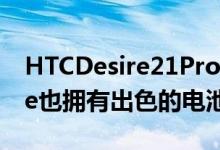 HTCDesire21Pro首款配备5G的HTC Desire也拥有出色的电池