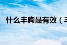 什么丰胸最有效（丰胸的有效方法有哪些）