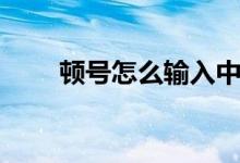 顿号怎么输入中文（顿号怎么输入）