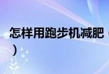 怎样用跑步机减肥（如何正确使用跑步机减肥）