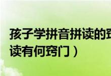 孩子学拼音拼读的窍门是什么（孩子学拼音拼读有何窍门）