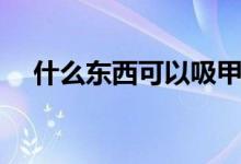什么东西可以吸甲醛（如何让防治甲醛）