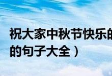 祝大家中秋节快乐的句子（祝大家中秋节快乐的句子大全）