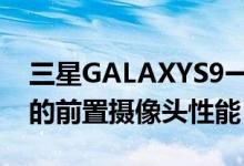 三星GALAXYS9一月安全更新还带来了改进的前置摄像头性能
