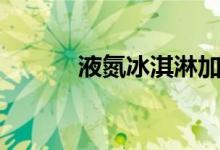 液氮冰淇淋加盟（液氮冰淇淋）