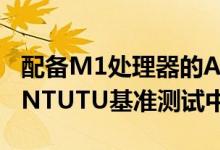 配备M1处理器的APPLEMACBOOKAIR在ANTUTU基准测试中获得110万分