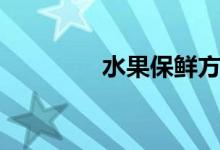 水果保鲜方法（水果保鲜）