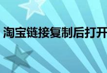 淘宝链接复制后打开淘宝不显示（淘宝链接）