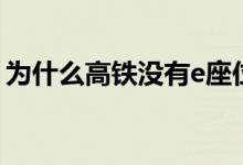 为什么高铁没有e座位（为什么高铁没有e座）