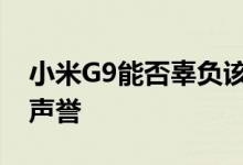 小米G9能否辜负该品牌在技术市场上的良好声誉