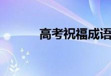 高考祝福成语（高考祝福成语）