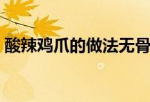 酸辣鸡爪的做法无骨鸡爪（酸辣鸡爪的做法）