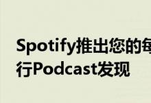 Spotify推出您的每日Podcast播放列表以进行Podcast发现