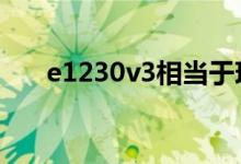 e1230v3相当于现在什么水平（e12）