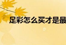 足彩怎么买才是最佳方法（足彩怎么买）
