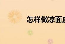怎样做凉面皮（怎样做凉面）