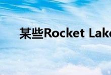 某些Rocket Lake芯片在周末提前推出