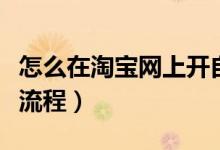 怎么在淘宝网上开自己的店（淘宝网开店什么流程）