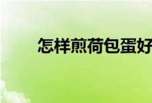怎样煎荷包蛋好看（怎样煎荷包蛋）