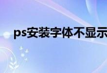 ps安装字体不显示怎么办（ps安装字体）