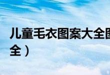 儿童毛衣图案大全图片欣赏（儿童毛衣图案大全）